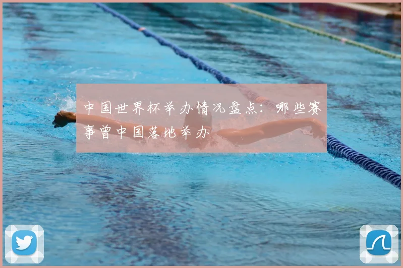 中国世界杯举办情况盘点:哪些赛事曾中国落地举办