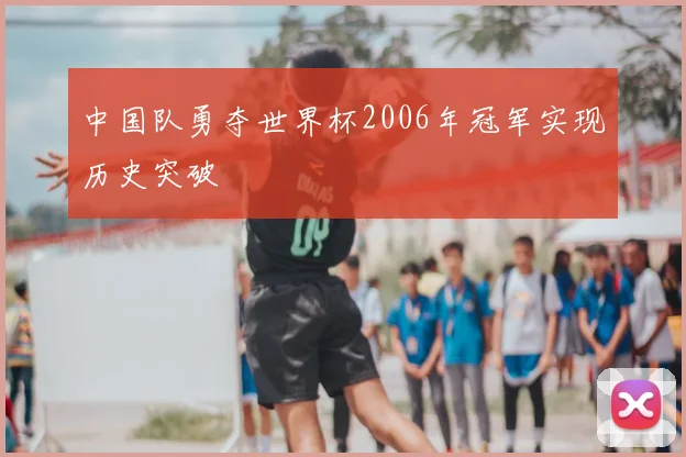 中国队勇夺世界杯2006年冠军实现历史突破