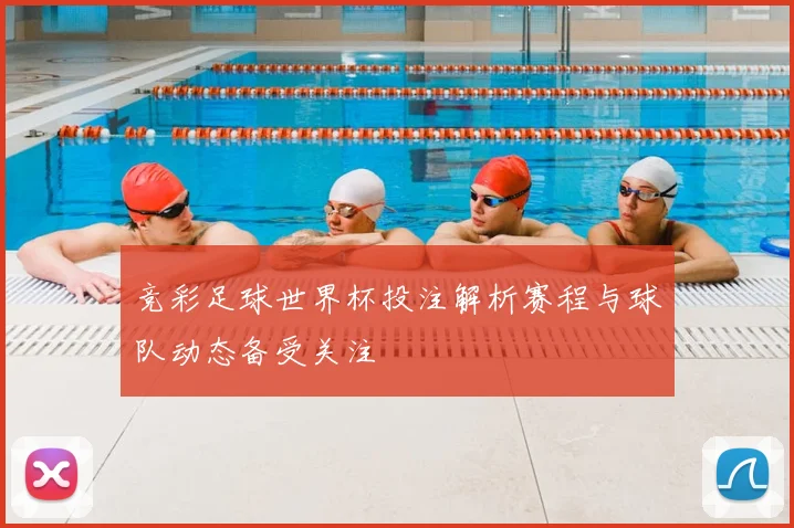 竞彩足球世界杯投注解析赛程与球队动态备受关注